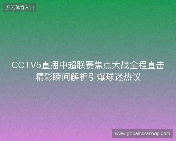 CCTV5直播中超联赛焦点大战全程直击精彩瞬间解析引爆球迷热议
