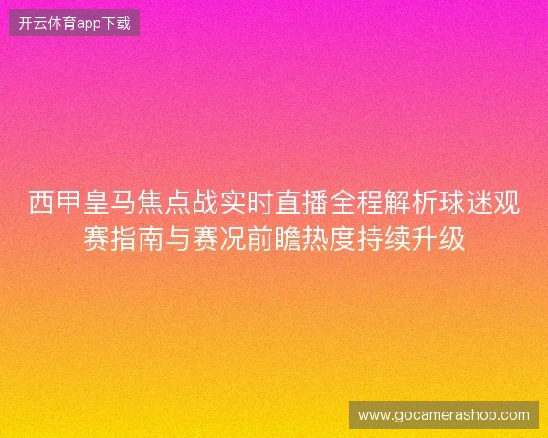 西甲皇马焦点战实时直播全程解析球迷观赛指南与赛况前瞻热度持续升级