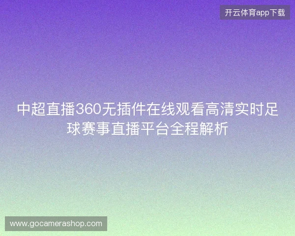 中超直播360无插件在线观看高清实时足球赛事直播平台全程解析