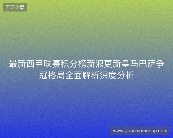最新西甲联赛积分榜新浪更新皇马巴萨争冠格局全面解析深度分析