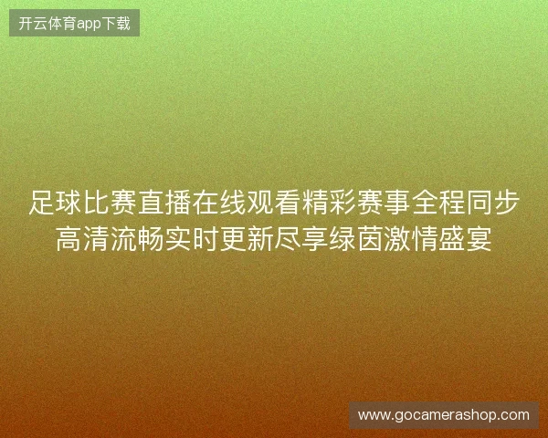 足球比赛直播在线观看精彩赛事全程同步高清流畅实时更新尽享绿茵激情盛宴