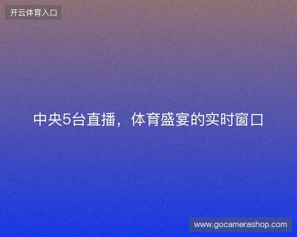中央5台直播，体育盛宴的实时窗口