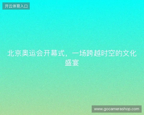 北京奥运会开幕式，一场跨越时空的文化盛宴